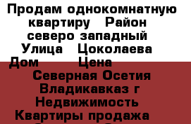 Продам однокомнатную квартиру › Район ­ северо-западный › Улица ­ Цоколаева › Дом ­ 36 › Цена ­ 1 680 000 - Северная Осетия, Владикавказ г. Недвижимость » Квартиры продажа   . Северная Осетия,Владикавказ г.